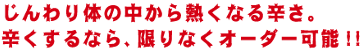 じんわり身体の中から熱くなる辛さ！辛くするなら限りなくオーダー可能！