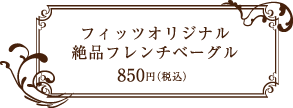 フィッツカフェ (FITZ CAFE) オリジナル絶品フレンチベーグル 850円(税込)