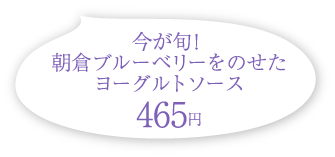 今が旬！朝倉ブルーベリーをのせたヨーグルトソース 465円(税込)