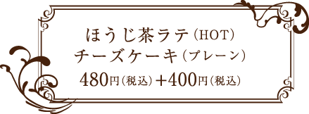 siro coffee ほうじ茶ラテ（HOT）　チーズケーキ（プレーン）　480円（税込）+400円（税込）