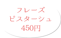 フレーズ ピスターシュ 450円(税別)