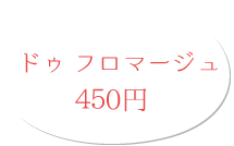 ドゥ フロマージュ 450円(税別)