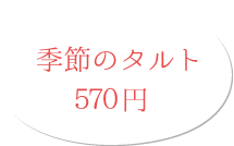 季節のタルト 570円(税別)