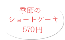 季節のショートケーキ 570円(税別)