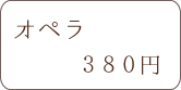 オペラ 380円
