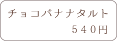 チョコバナナタルト 560円