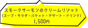 スモークサーモンのクリームリゾット（スープ・サラダ・バケット・デザート・ドリンク）1500円