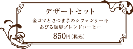 デザートセット（金ゴマとさつま芋のシフォンケーキ・あびる珈琲ブレンドコーヒー）￥850 