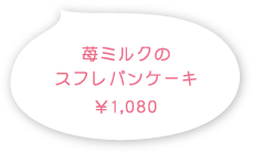 苺ミルクのスフレパンケーキ 1,080円（税込）