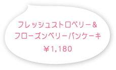 フレッシュストロベリー＆フローズンベリー パンケーキ 1,180円(税込)