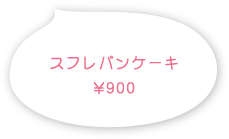 スフレパンケーキ 900円(税込)