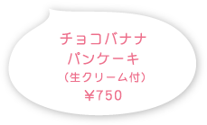 チョコバナナパンケーキ￥750