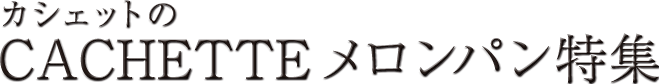 糸島で大人気のお店CACHETTE(カシェット) メロンパン特集